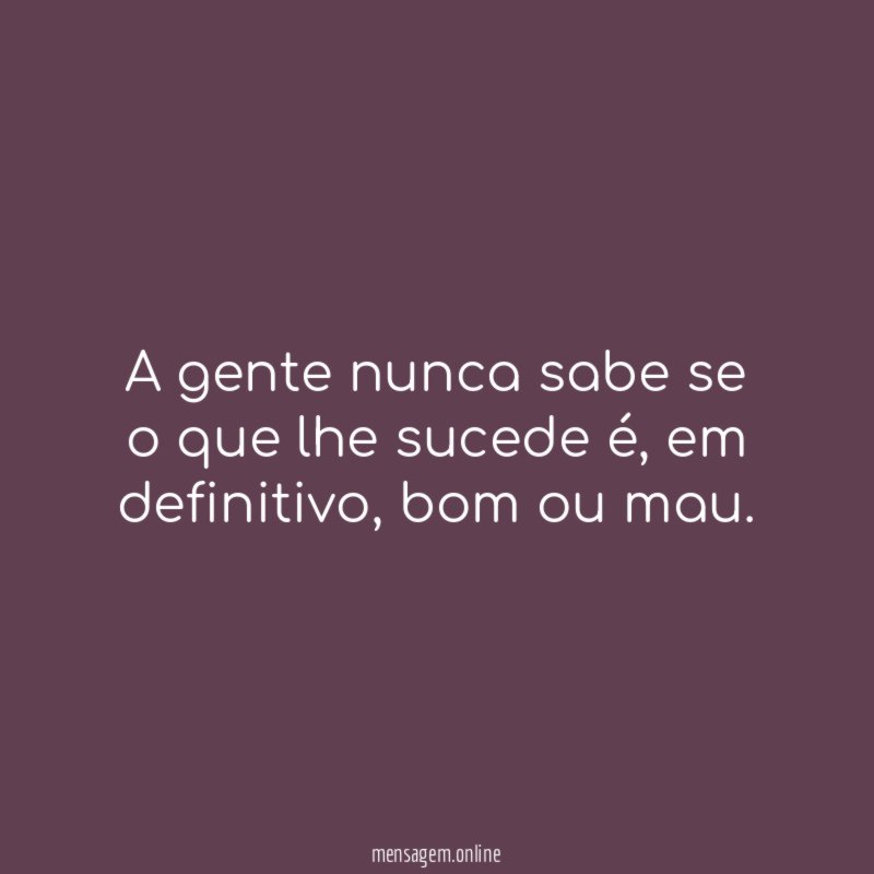 A gente nunca sabe se o que lhe sucede é