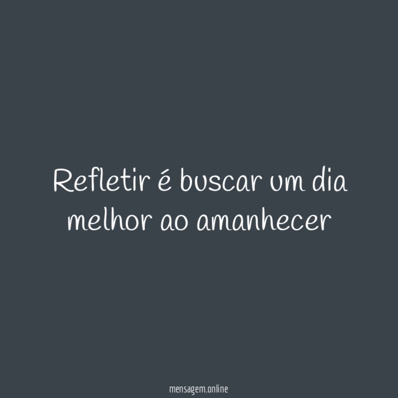 Refletir é buscar um dia melhor ao amanhecer