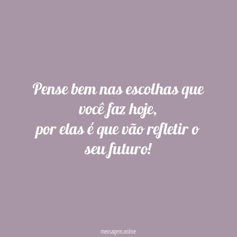 Pense bem nas escolhas que você faz hoje