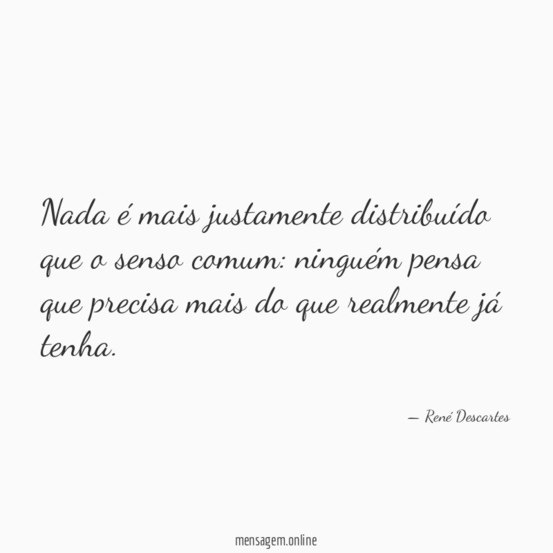 Nada é mais justamente distribuído que o senso comum