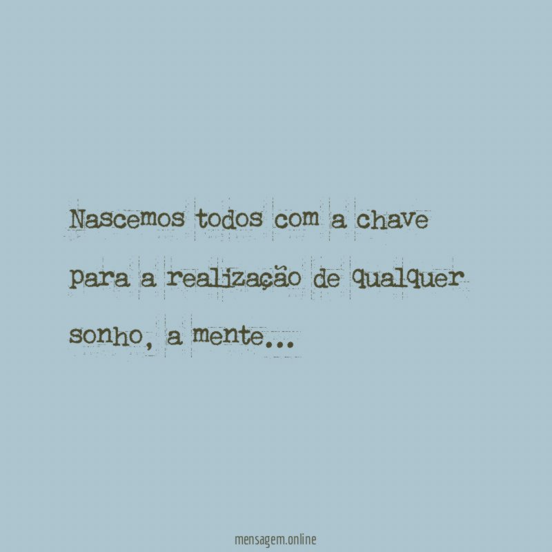Nascemos todos com a chave para a realização de qualquer sonho