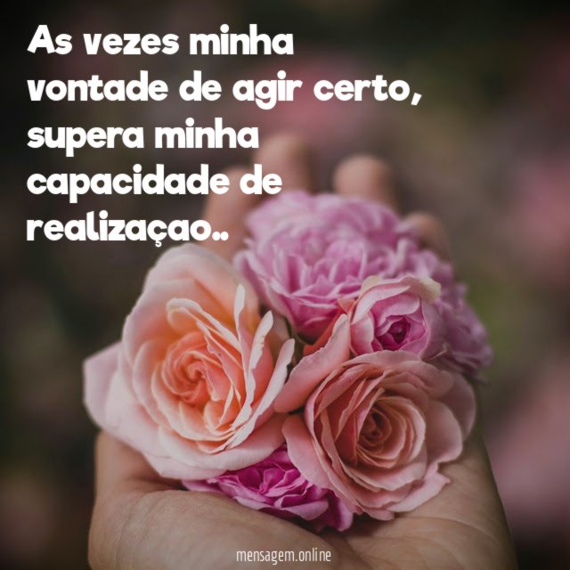 As vezes minha vontade de agir certo