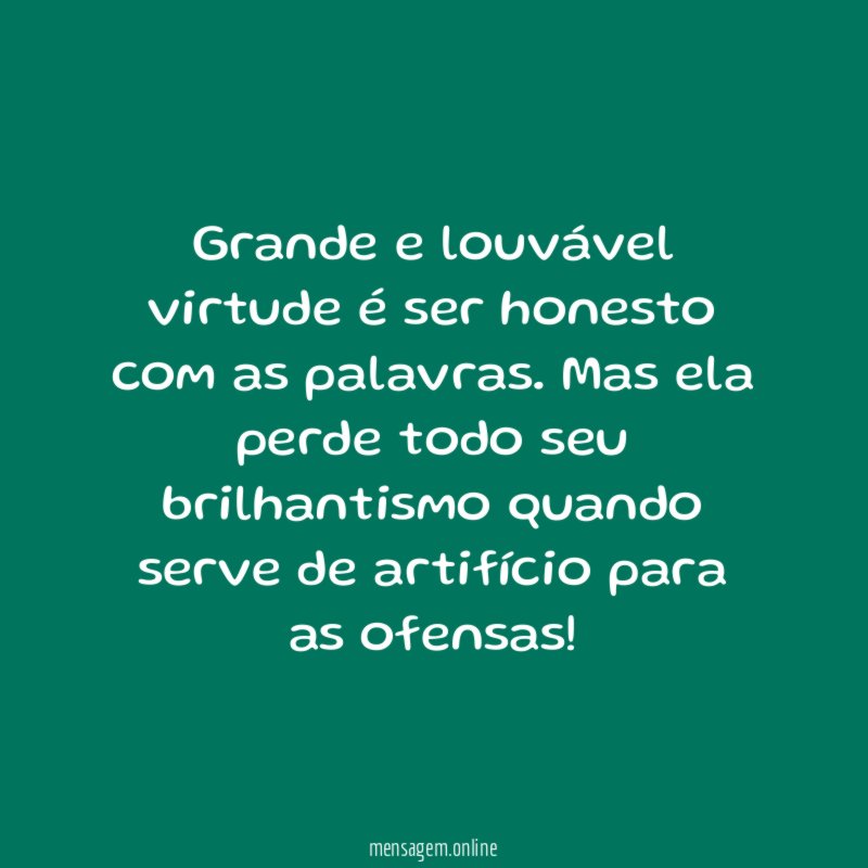 Grande e louvável virtude é ser honesto com as palavras