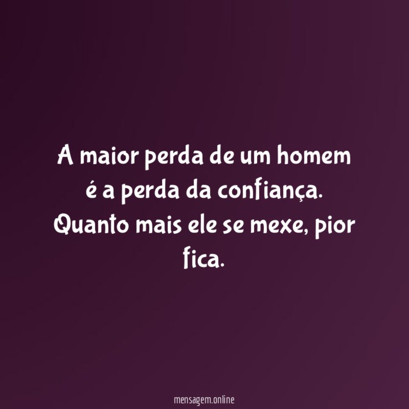 A maior perda de um homem é a perda da confiança