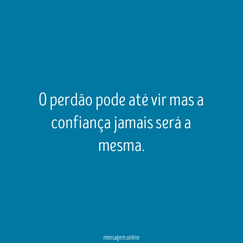 o perdão pode até vir mas a confiança