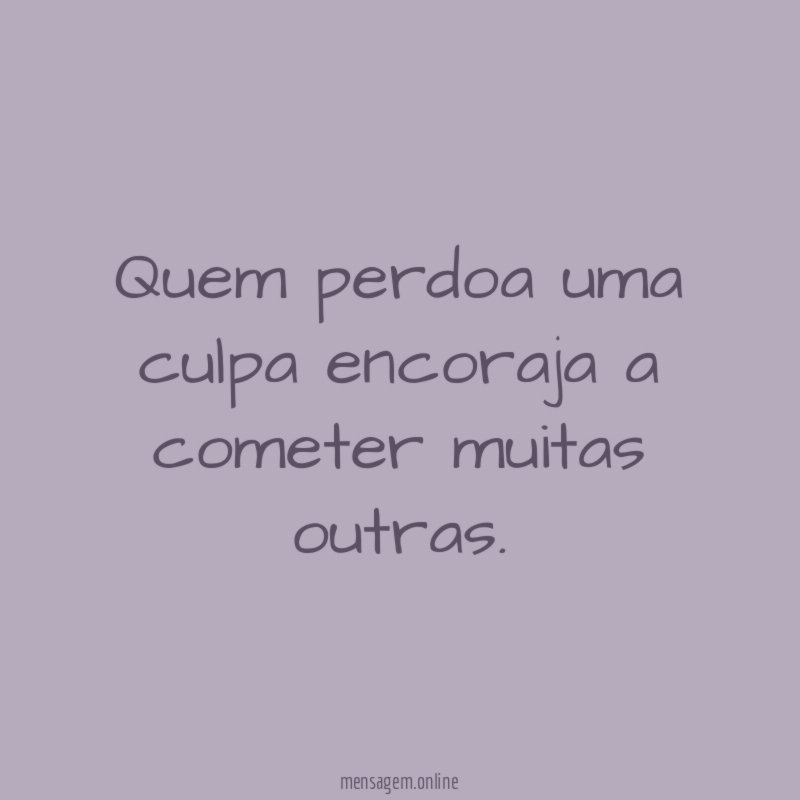 Quem perdoa uma culpa encoraja a cometer muitas outras