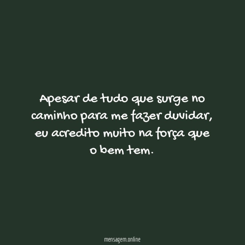 Apesar de tudo que surge no caminho para me fazer duvidar