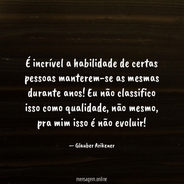 É incrível a habilidade de certas pessoas manterem-se as mesmas durante anos