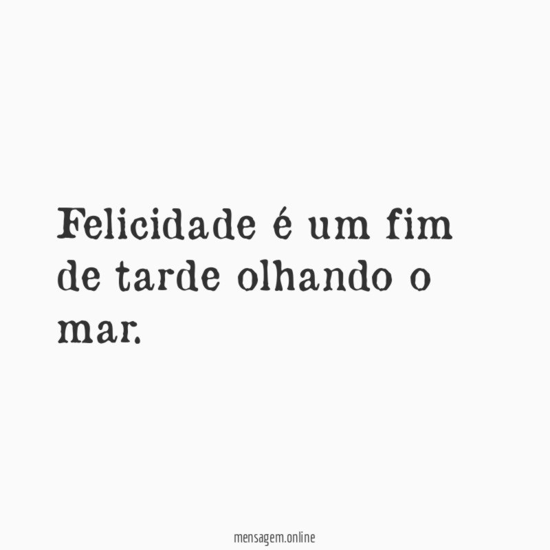 Felicidade é um fim de tarde olhando o mar