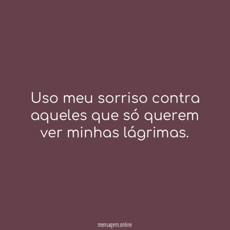Uso meu sorriso contra aqueles que só querem ver minhas lágrimas