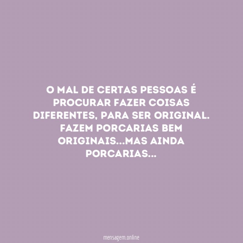 O mal de certas pessoas é procurar fazer coisas diferentes