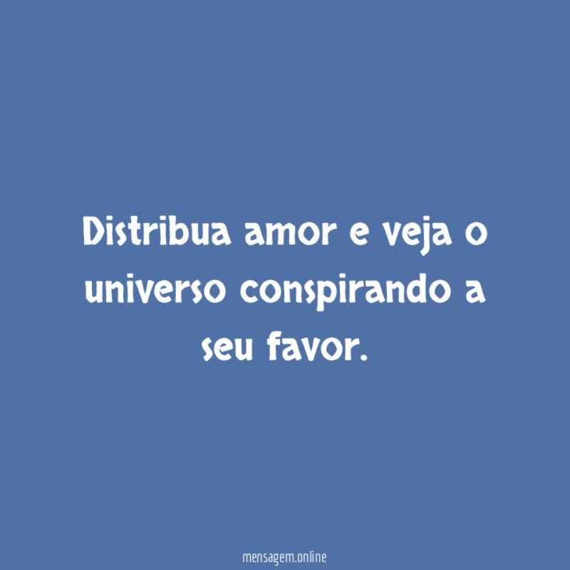 Distribua amor e veja o universo conspirando a seu favor