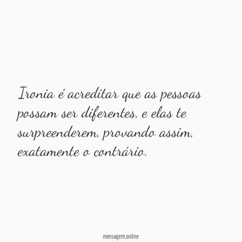 Ironia é acreditar que as pessoas possam ser diferentes