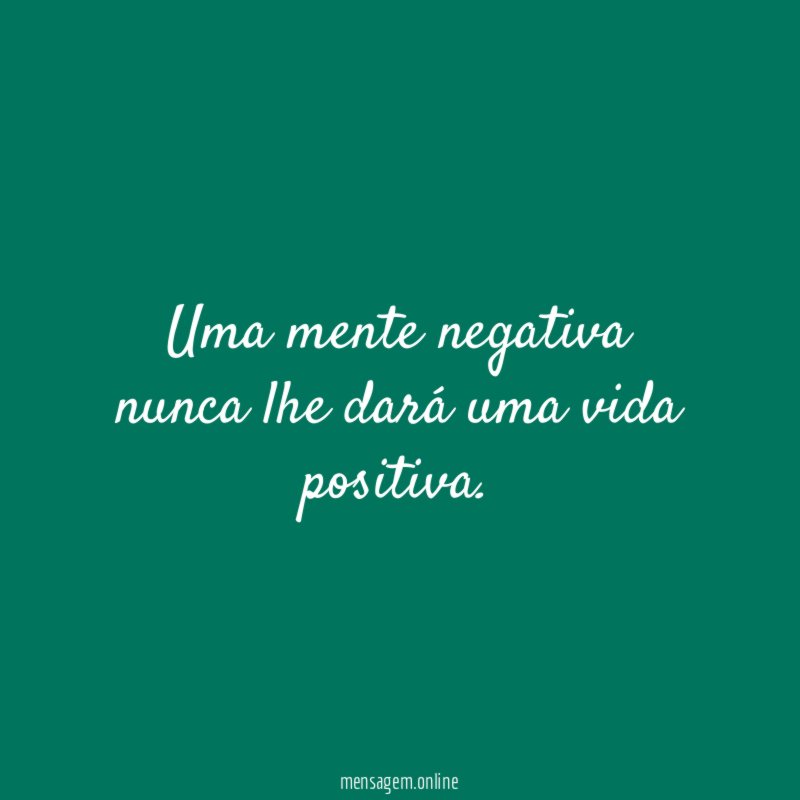 Uma mente negativa nunca lhe dará uma vida positiva