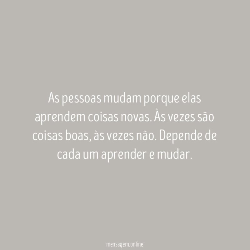 As pessoas mudam porque elas aprendem coisas novas