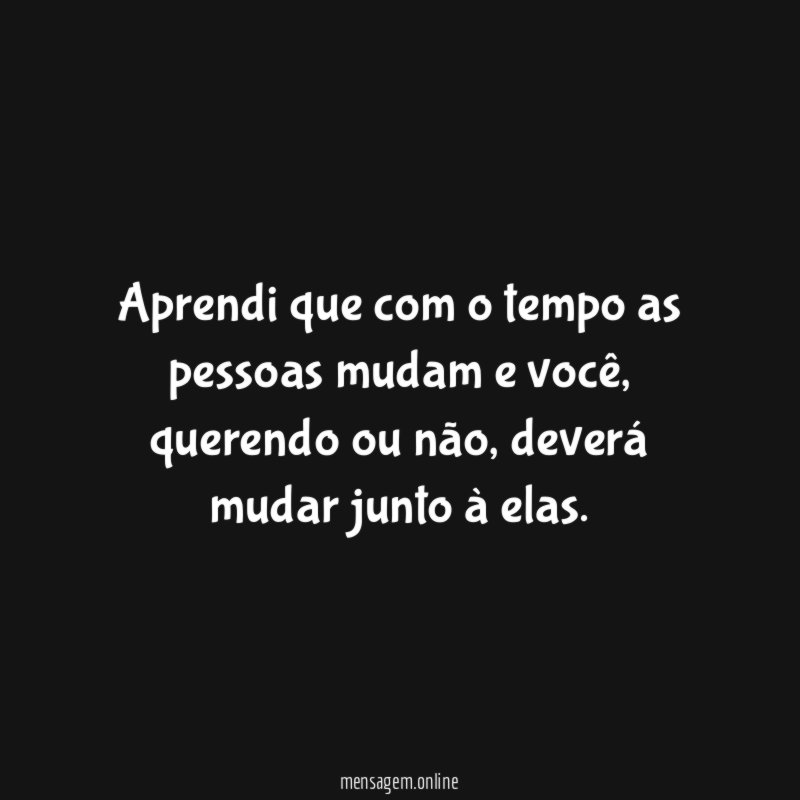 Aprendi que com o tempo as pessoas mudam e você