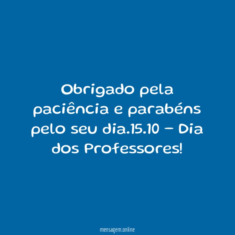 Obrigado pela paciência e parabéns pelo seu dia