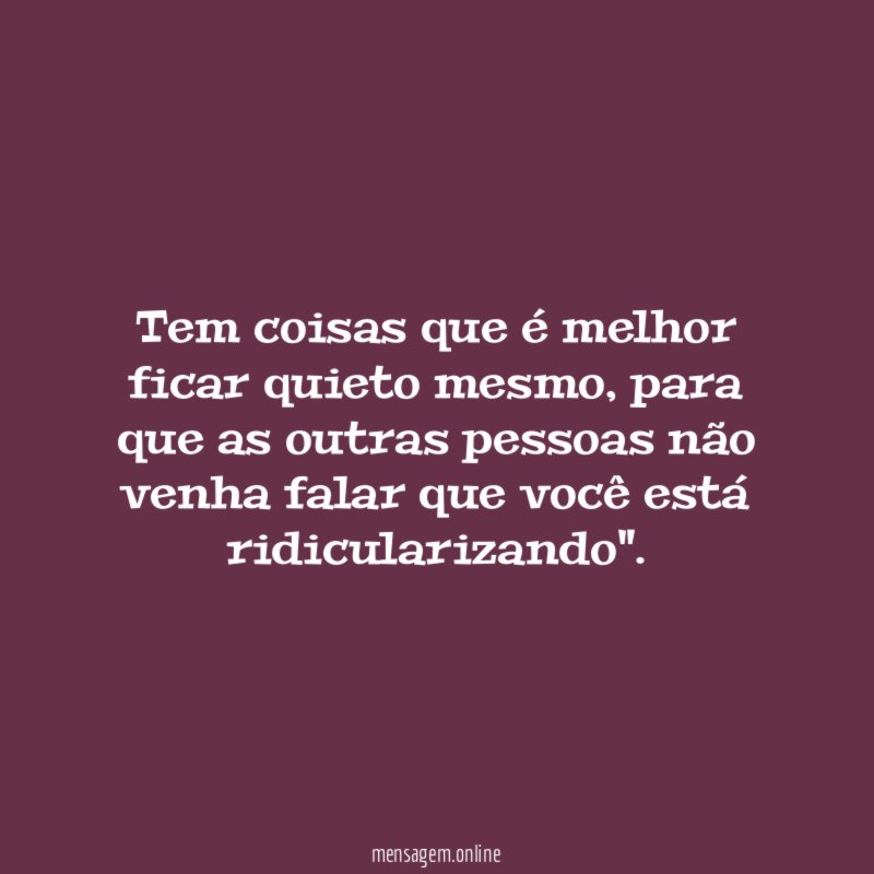 Tem coisas que é melhor ficar quieto mesmo