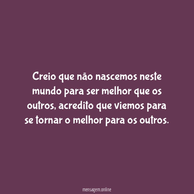 Creio que não nascemos neste mundo para ser