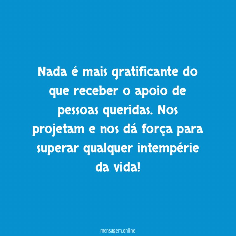 Nada é mais gratificante do que receber o apoio de pessoas queridas