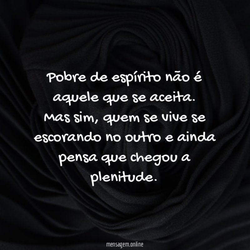 Pobre de espírito não é aquele que se aceita