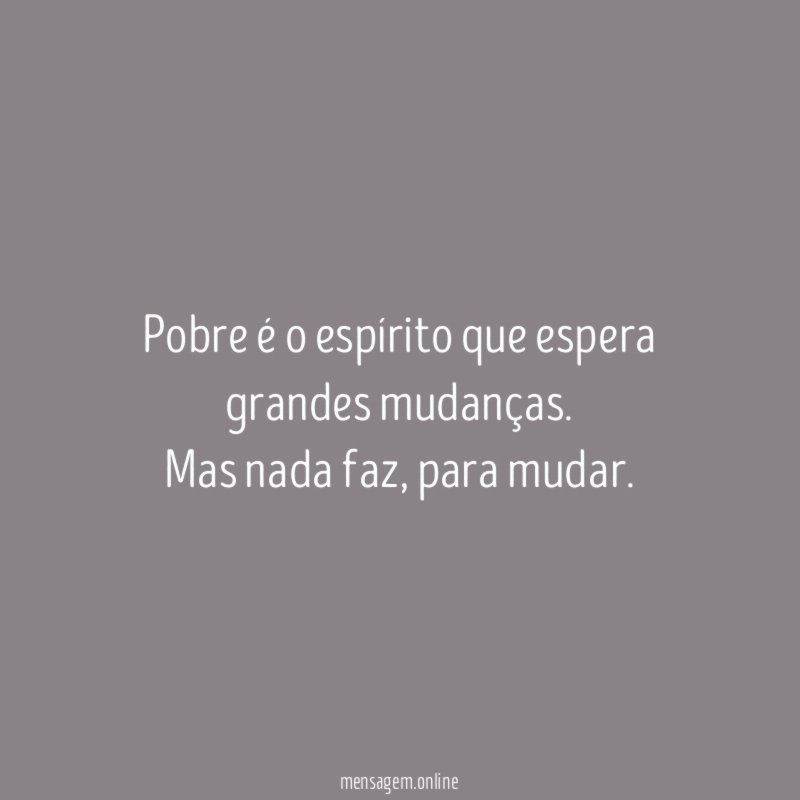 Pobre é o espírito que espera grandes mudanças