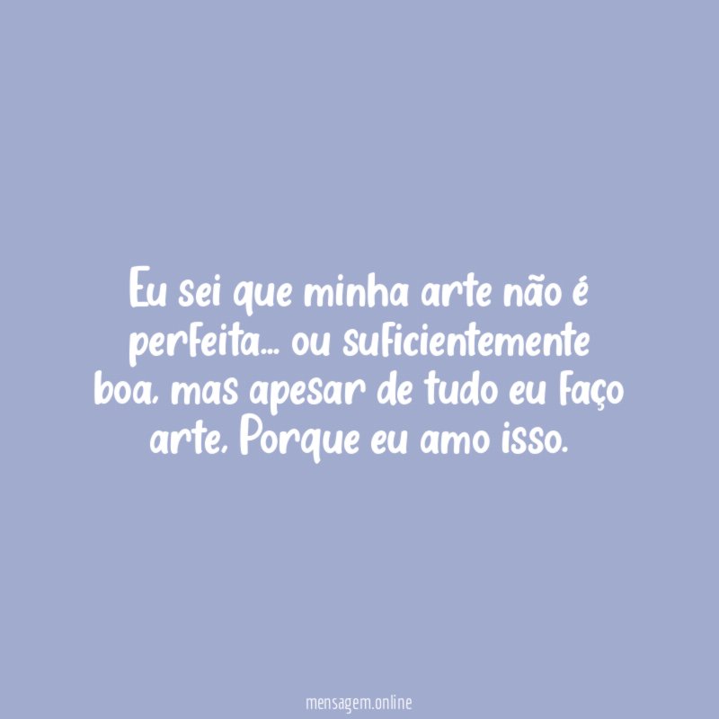 Eu sei que minha arte não é perfeita
