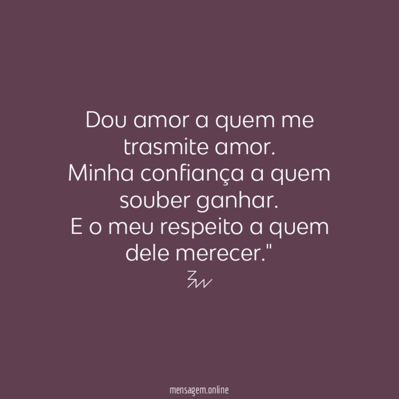 "Dou amor a quem me trasmite amor.
Minha confiança a quem souber ganhar.
E o meu respeito a quem dele merecer."