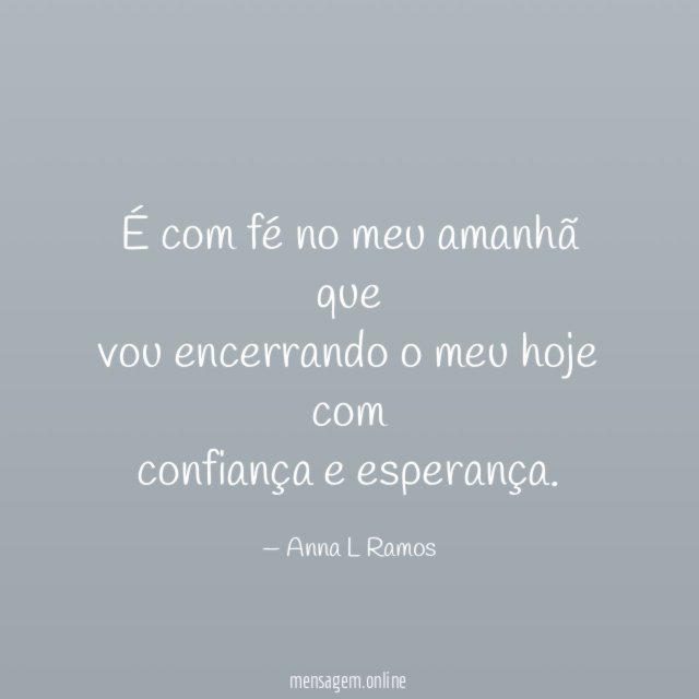 É com fé no meu amanhã que vou encerrando