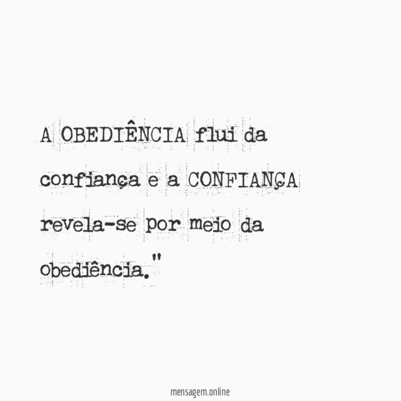 "A OBEDIÊNCIA flui da confiança e a CONFIANÇA revela-se por meio da obediência."