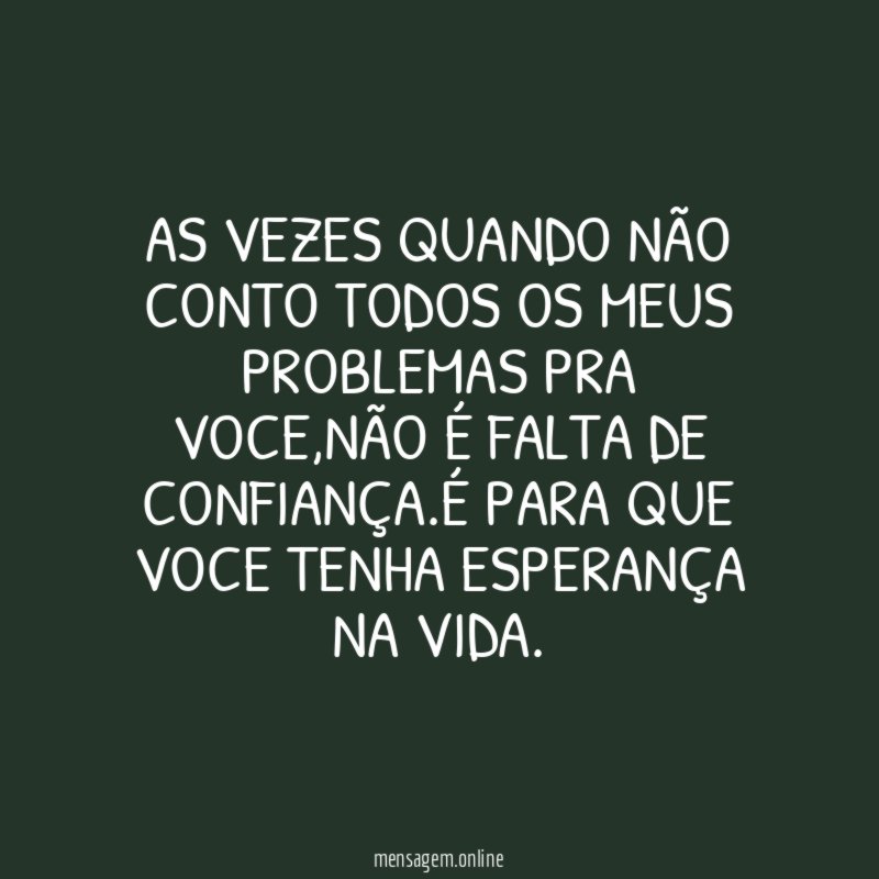 As vezes quando não conto todos os meus problemas pra voce