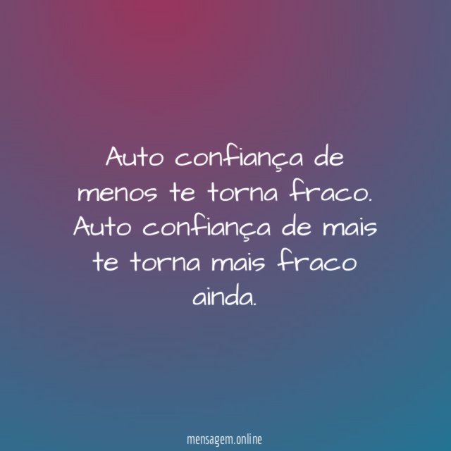 Auto confiança de menos te torna fraco
