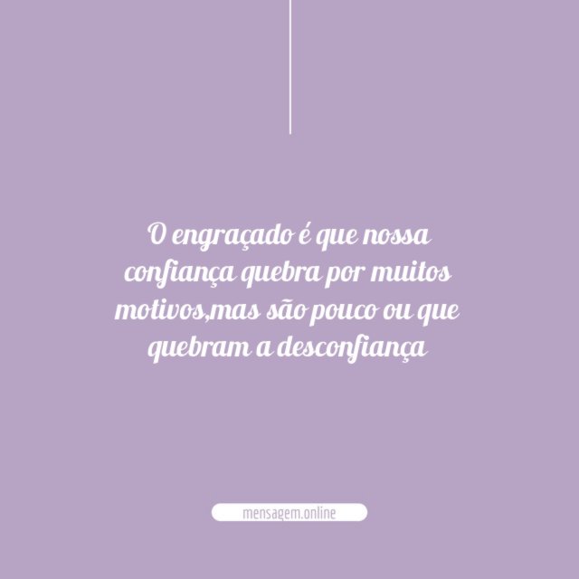 O engraçado é que nossa confiança quebra por muitos motivos