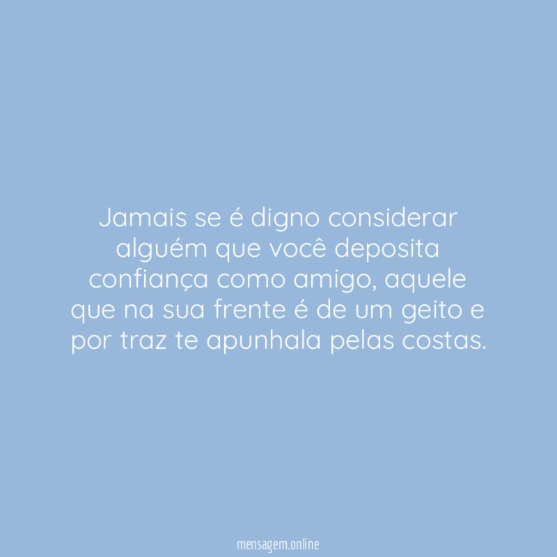 Jamais se é digno considerar alguém que você