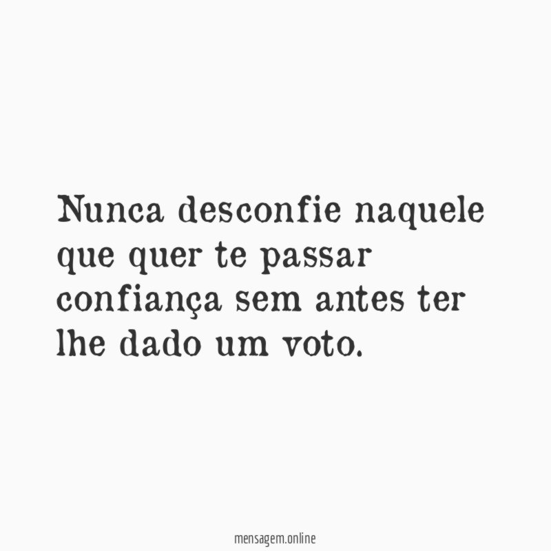 Nunca desconfie naquele que quer te passar confiança
