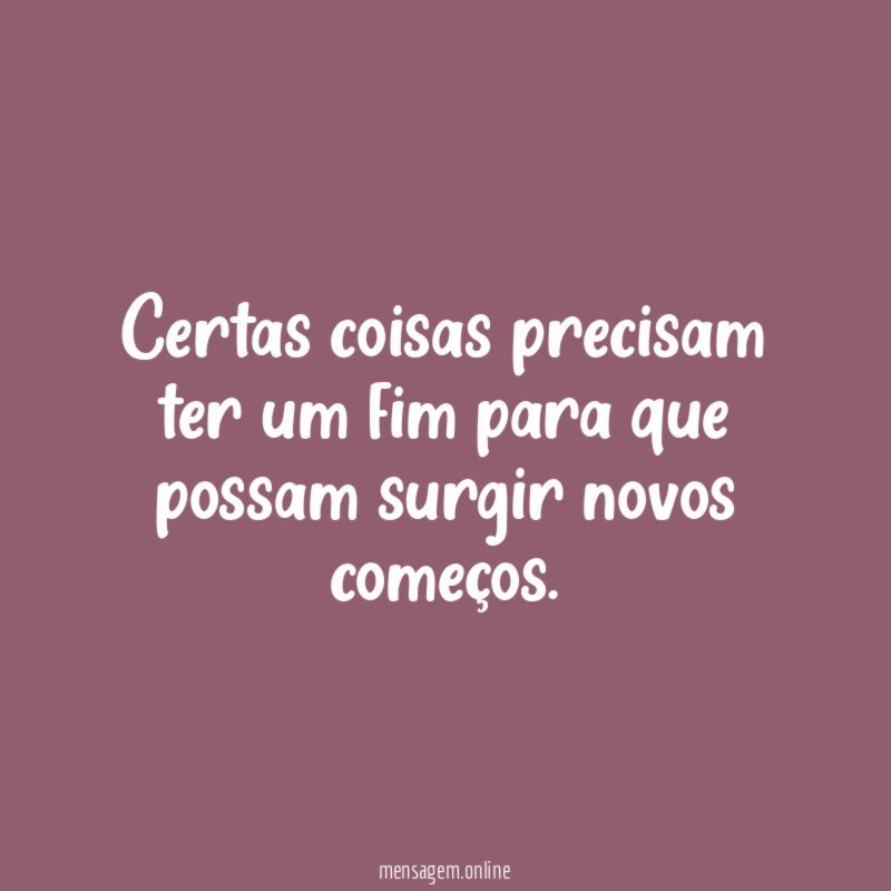 Certas coisas precisam ter um fim para que