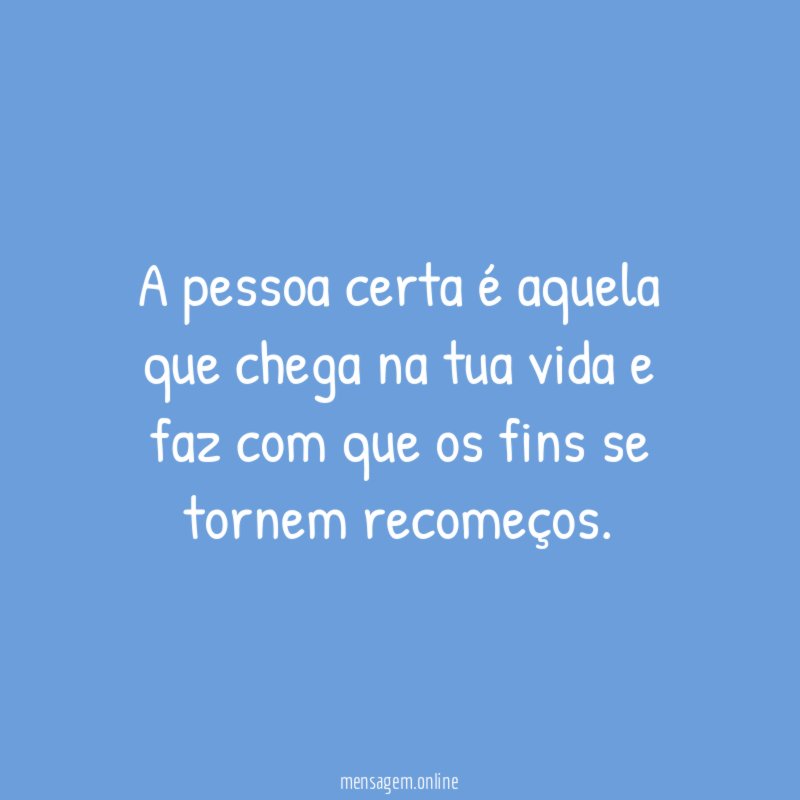 A pessoa certa é aquela que chega na
