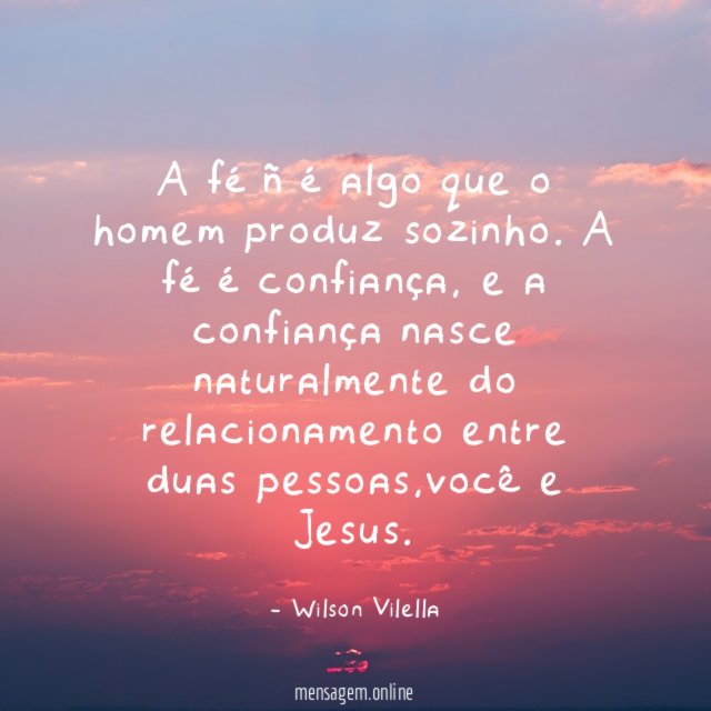 A fé ñ é algo que o homem produz sozinho