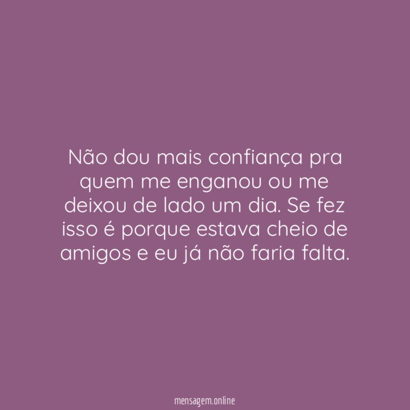 Não dou mais confiança pra quem me enganou