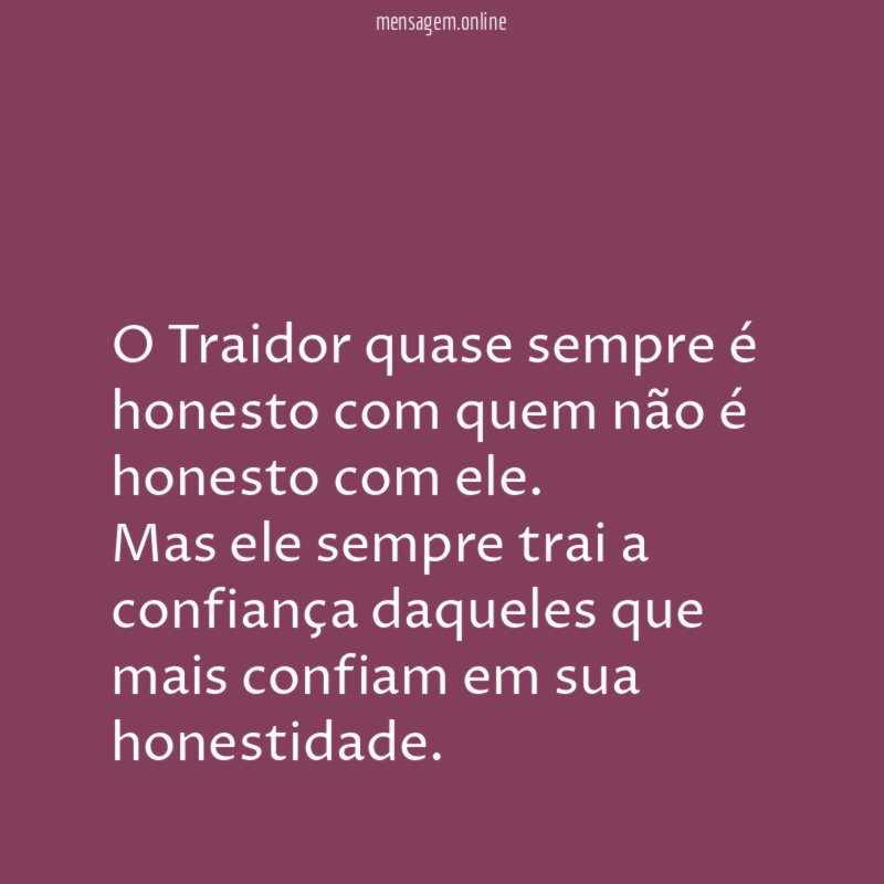 O Traidor quase sempre é honesto com quem não é honesto com ele