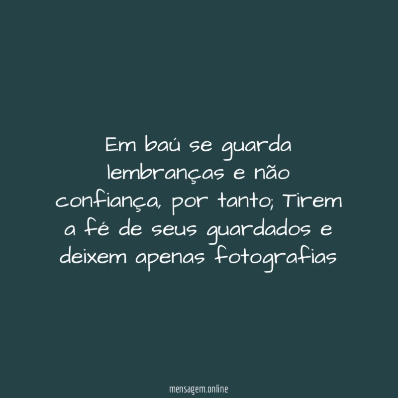 Em baú se guarda lembranças e não confiança