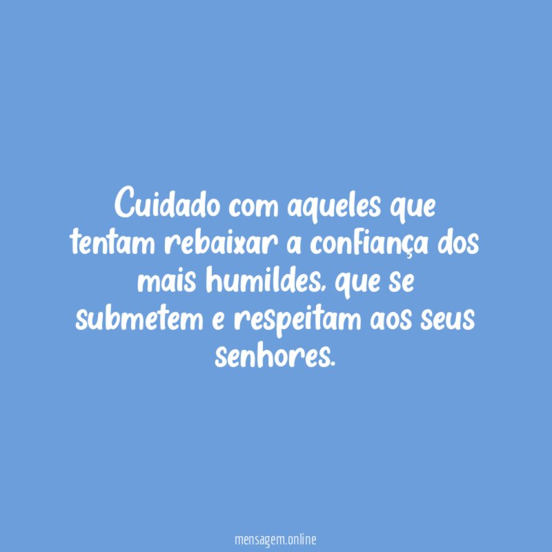 Cuidado com aqueles que tentam rebaixar a confiança dos mais humildes