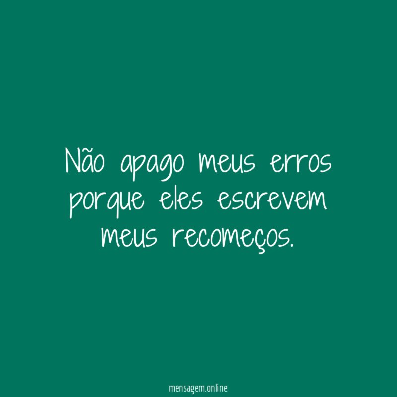 Não apago meus erros porque eles escrevem meus recomeços
