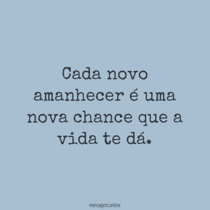 Cada novo amanhecer é uma nova chance que a vida te dá