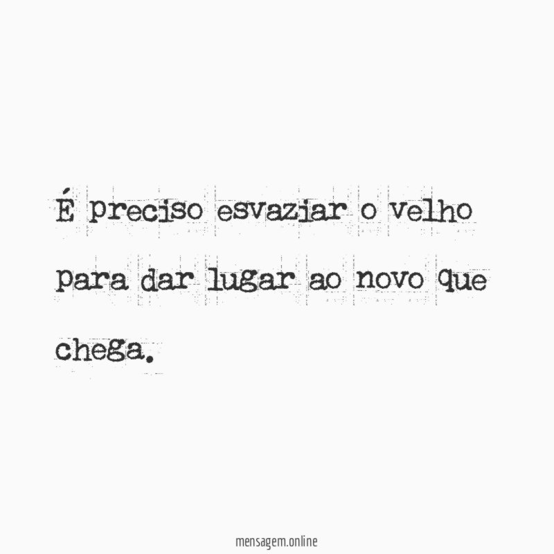 É preciso esvaziar o velho para dar lugar ao novo que chega