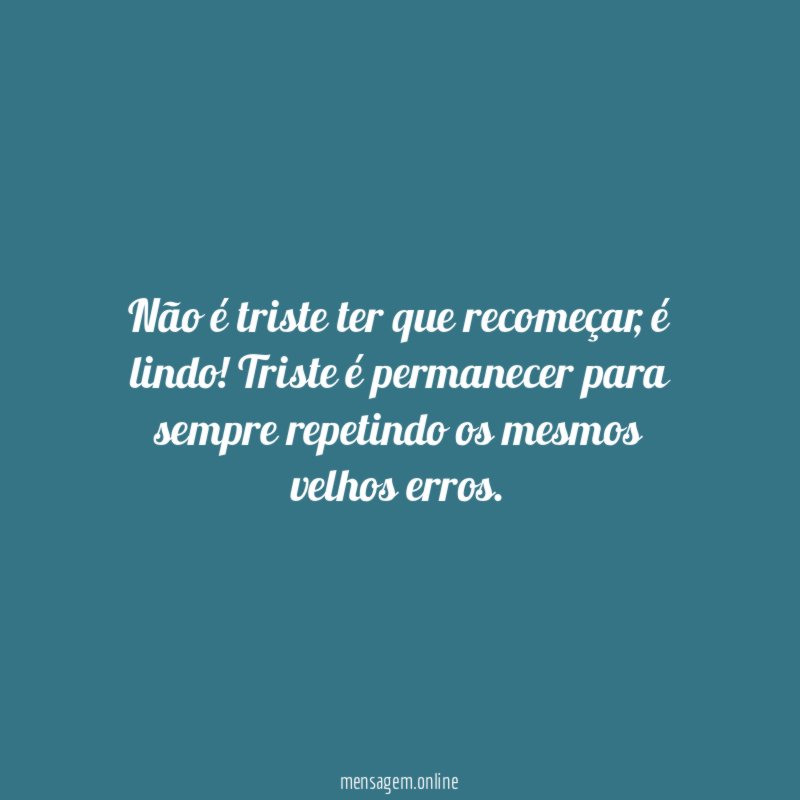 Não é triste ter que recomeçar