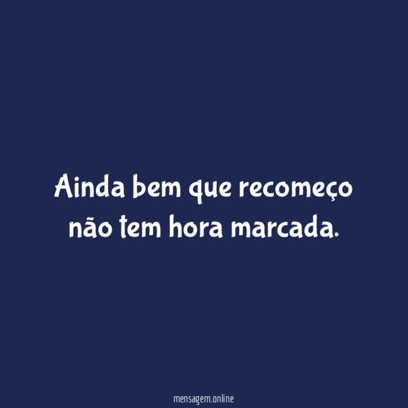 Ainda bem que recomeço não tem hora marcada