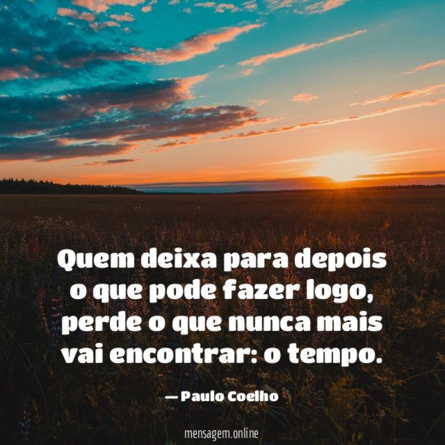 Quem deixa para depois o que pode fazer logo