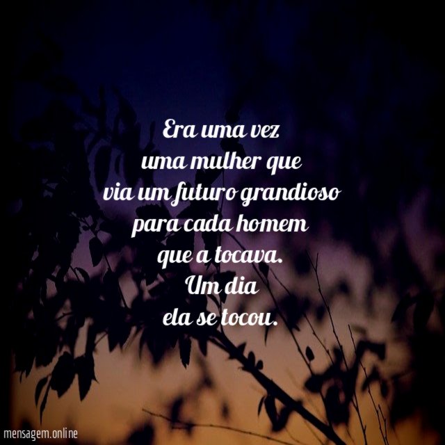 "Era uma vez
uma mulher que
via um futuro grandioso
para cada homem
que a tocava.