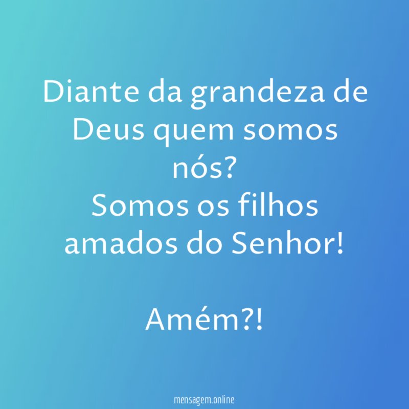 Diante da grandeza de Deus quem somos nós